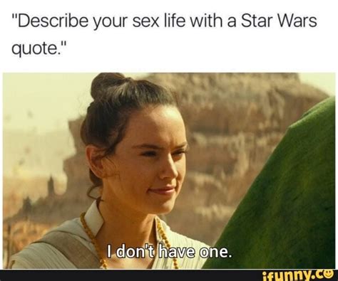 Describe Your Sex Life With A Star Wars Quote I Dont Haveone Ifunny