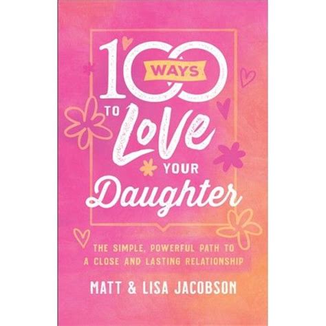 100 ways to love your daughter the simple powerful path to a close and lasting relationship