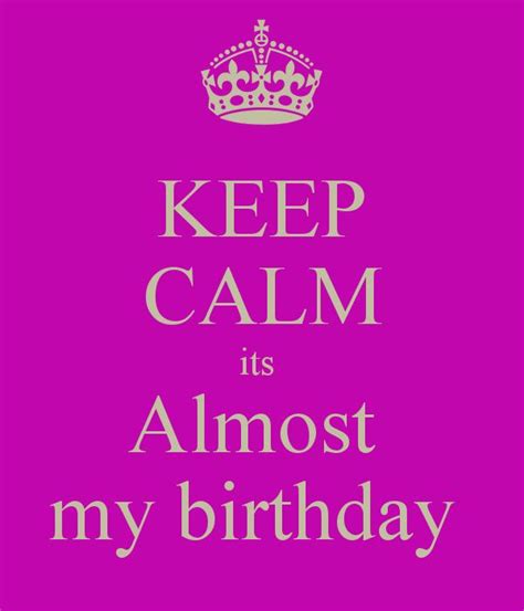 Its My Bday Keep Calm Its Almost My Birthday Keep Calm And Carry