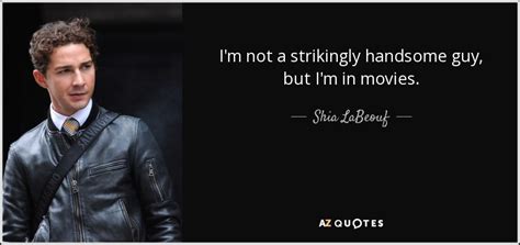 Shia Labeouf Quote Im Not A Strikingly Handsome Guy But Im In Movies