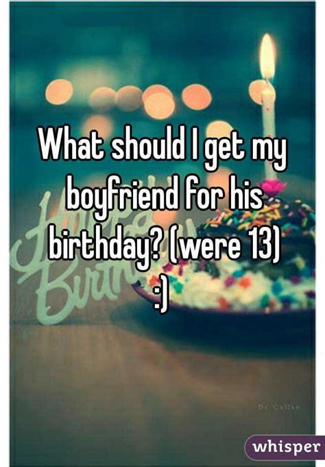 Check spelling or type a new query. What should I get my boyfriend for his birthday? (were 13) :)