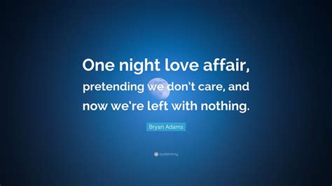 Bryan Adams Quote “one Night Love Affair Pretending We Dont Care And Now Were Left With