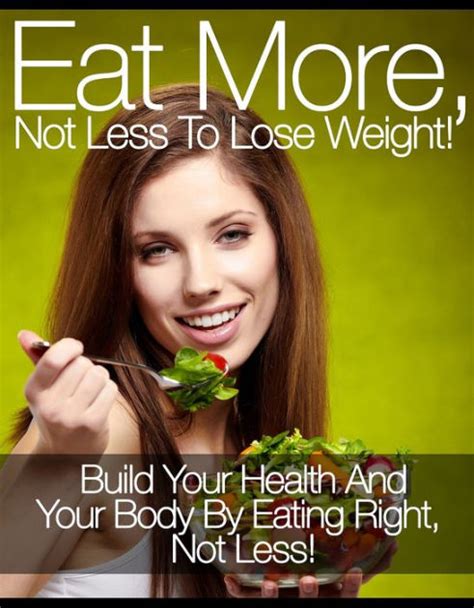 Eat More Not Less To Lose Weight Build Your Health And Your Body By