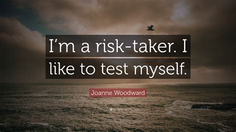 Joanne Woodward Quote Im A Risk Taker I Like To Test Myself