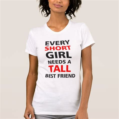 Every Short Girl Needs A Tall Best Friend T Shirt Zazzle