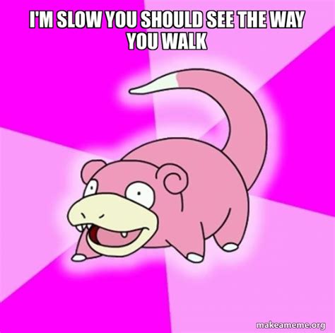 Im Slow You Should See The Way You Walk Slowpoke The Pokemon Make