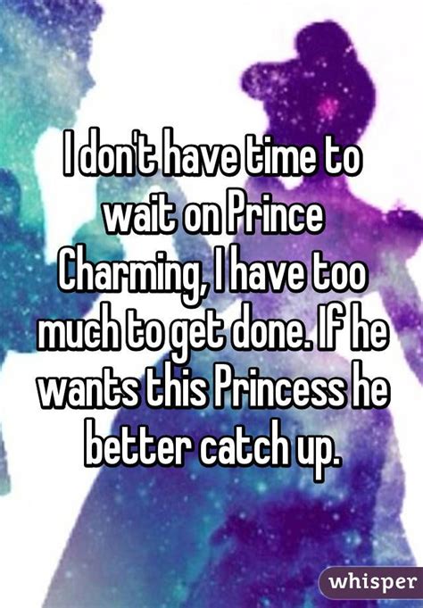 Best charming quotes selected by thousands of our users! I don't have time to wait on Prince Charming, I have too much to get done. If he wants this ...