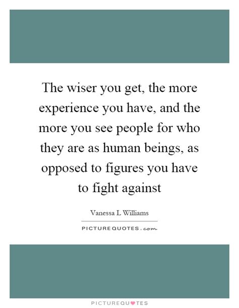 The Wiser You Get The More Experience You Have And The More