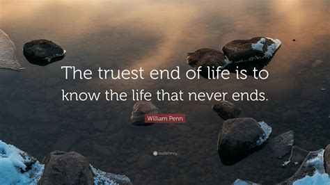 William Penn Quote The Truest End Of Life Is To Know The Life That