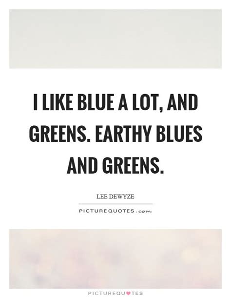 I Like Blue A Lot And Greens Earthy Blues And Greens Picture Quotes