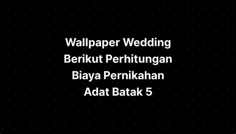 Wallpaper Wedding Berikut Perhitungan Biaya Pernikahan Adat Batak 5 Riset