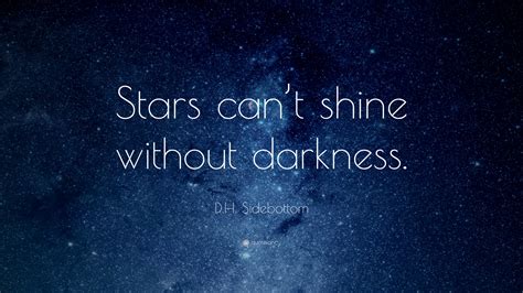 Some positive and inspirational quotes can help you snap out of your funk. D.H. Sidebottom Quote: "Stars can't shine without darkness." (18 wallpapers) - Quotefancy