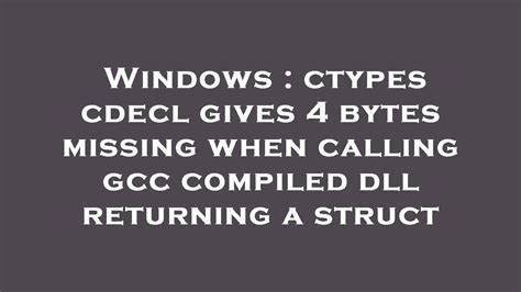 Windows Ctypes Cdecl Gives Bytes Missing When Calling Gcc Compiled