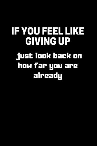 If You Feel Like Giving Up Just Look Back On How Far You Are Already