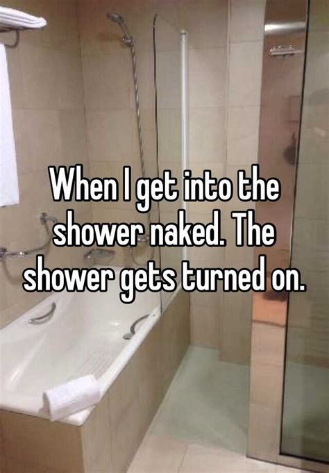 When I Get Into The Shower Naked The Shower Gets Turned On