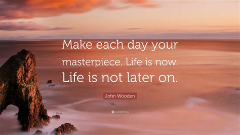 John Wooden Quote “make Each Day Your Masterpiece Life Is Now Life