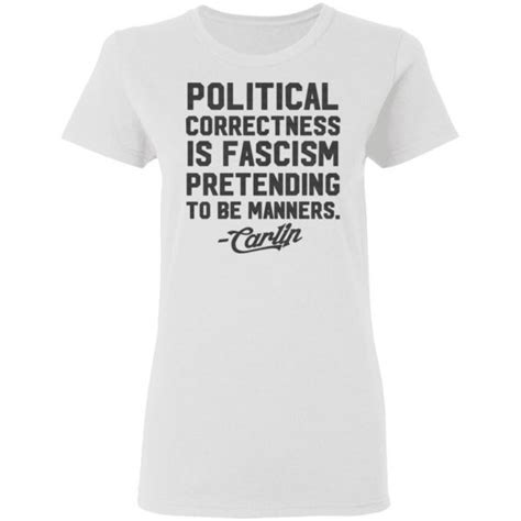 George carlin speaking the truth. George Carlin Political Correctness Is Fascism Pretending To Be Manners T-Shirts | El Real Tex-Mex