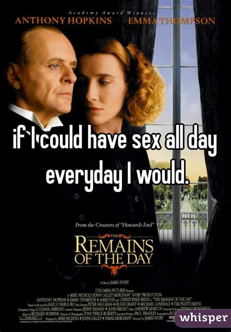 if i could have sex all day everyday i would