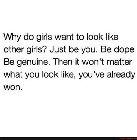 Why Do Girls Want To Look Like Other Girls Just Be You Be Dope Be