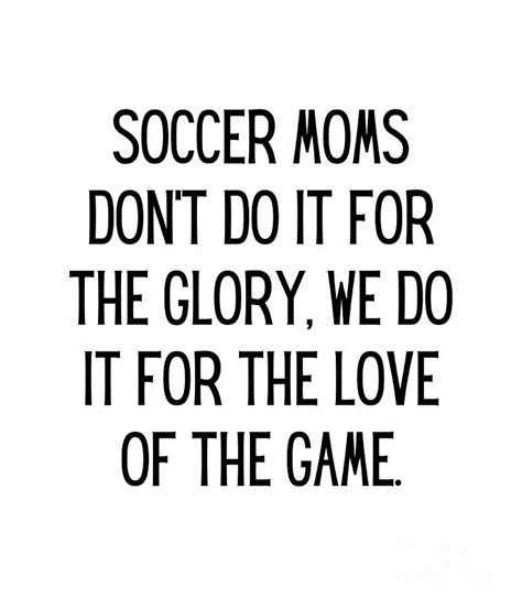Soccer Moms Dont Do It For The Glory We Do It For The Love Of The Game Funny Soccer Mom Quote