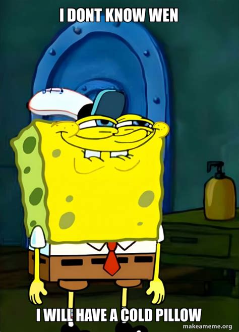 I Dont Know Wen I Will Have A Cold Pillow Spongebob Grin Meme Generator