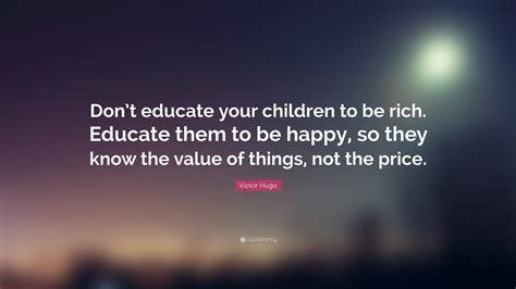 Victor Hugo Quote Dont Educate Your Children To Be Rich Educate