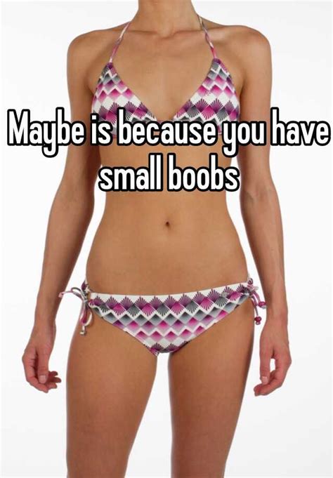 Maybe Is Because You Have Small Boobs