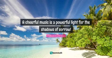 A Cheerful Music Is A Powerful Light For The Shadows Of Sorrow