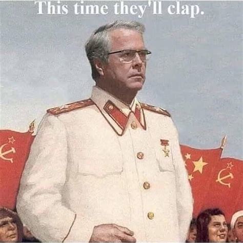 You Will Clap Comrade Jeb Know Your Meme