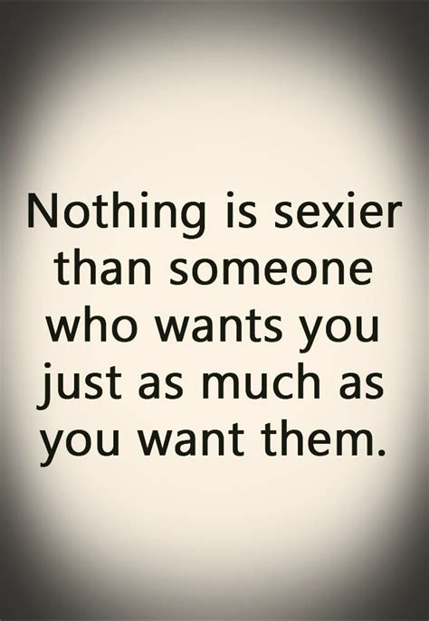Nothing Is Sexier Than Someone Who Wants You Just As Much As You Want Them Love Quotes