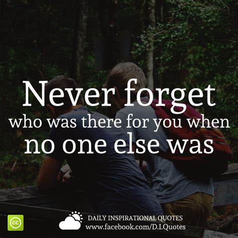 Never Forget Who Was There For You When No One Else Was Wise Words