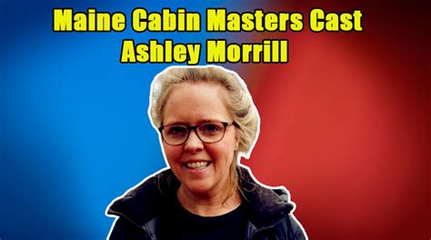 Meet The Maine Cabin Masters Cast Ashley Morrill Chase Morrills