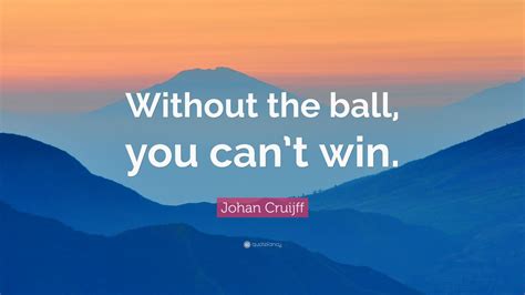 Johan Cruijff Quote “without The Ball You Can’t Win ”