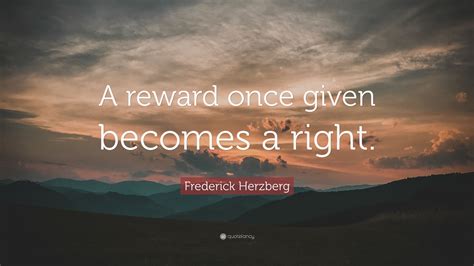 Frederick Herzberg Quote A Reward Once Given Becomes A Right