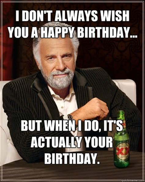 I Dont Always Wish You A Happy Birthday But When I Do Its