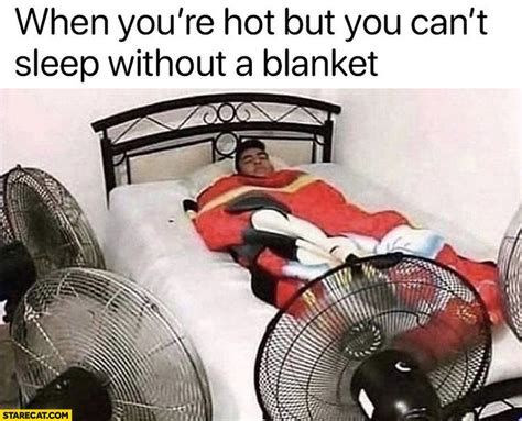 When Youre Hot But You Cant Sleep Without A Blanket Fans Around
