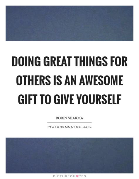 Doing Great Things For Others Is An Awesome T To Give Yourself