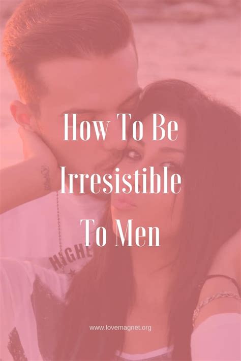 how to be irresistible to men learn the 5 tips to be irresistible how to be irresistible