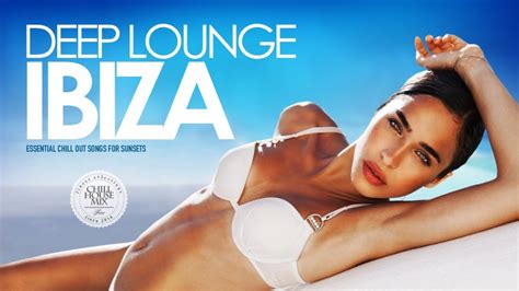 Deep Lounge Ibiza 2018 Essential Chill Out Songs Mix For Sunsets Youtube Music