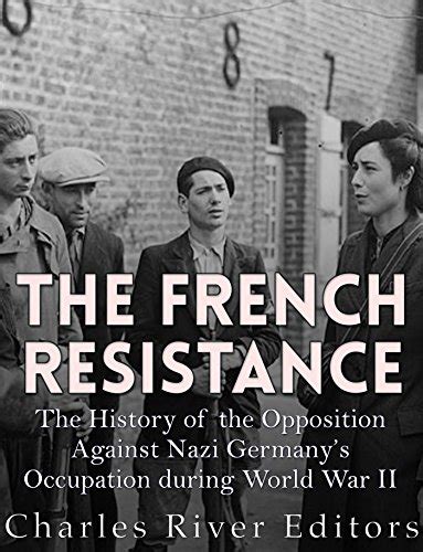 The French Resistance The History Of The Opposition Against Nazi