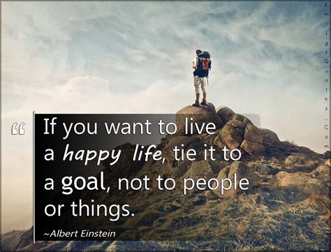 If You Want To Live A Happy Life Tie It To A Goal Not To