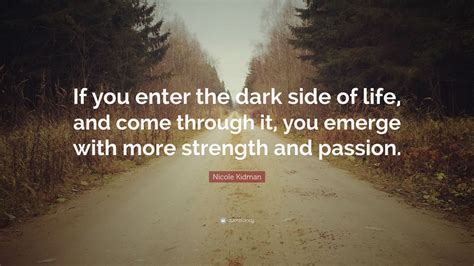 Nicole Kidman Quote If You Enter The Dark Side Of Life And Come