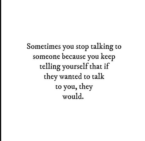 Sometimes You Stop Talking To Someone Because You Keep Telling Yourself