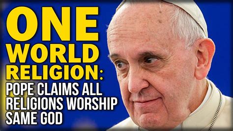 One World Religion Pope Claims All Religions Worship Same