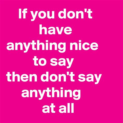 If You Dont Have Anything Nice To Say Then Dont Say Anything At All