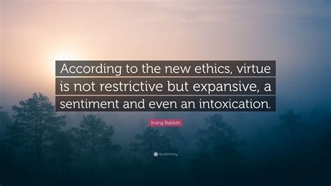 Irving Babbitt Quote According To The New Ethics Virtue Is Not