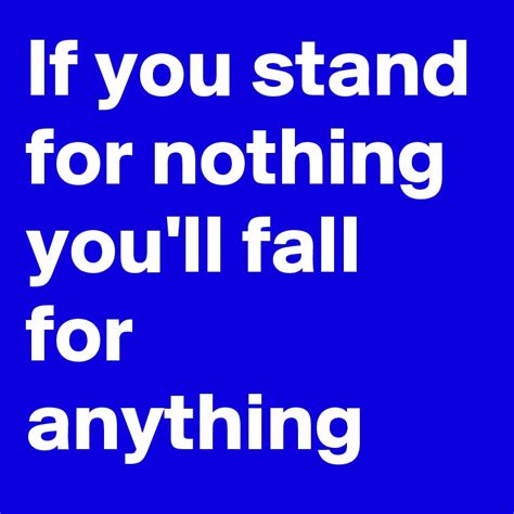 If You Stand For Nothing Youll Fall For Anything Post