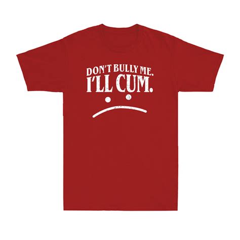 Dont Bully Me Ill Cum Shirt Funny Adult Sarcasm Humor Unisex Black T Shirt Ebay