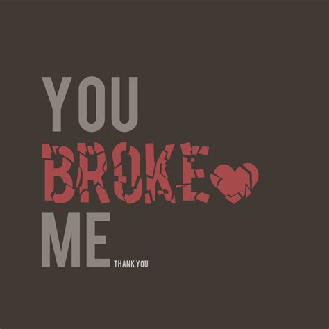 You Broke Me Quotes Quotesgram