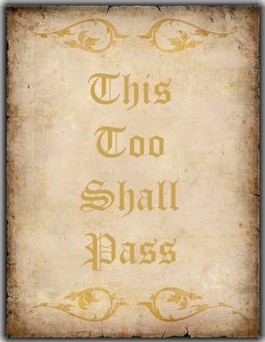 When you're feeling low, a comforting thing to keep in mind is that it won't last forever because: This Too Shall Pass - A Statement That Is True At All Times
